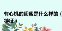 有心機的閨蜜是什么樣的(心機婊閨蜜有哪些特征)