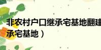 非農村戶口繼承宅基地翻建房(非農村戶口繼承宅基地)