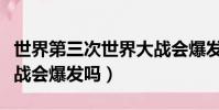 世界第三次世界大戰會爆發嗎(第三次世界大戰會爆發嗎)