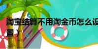 淘寶結算不用淘金幣怎么設置(淘金幣怎么設置)