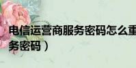 電信運營商服務密碼怎么重置(電信運營商服務密碼)