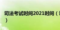 司法考試時間2021時間(司法考試時間2018)