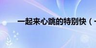一起來心跳的特別快(一起來心跳)