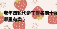 老年四輪代步車排名前十強(老年四輪代步車哪里有賣)