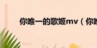 你唯一的歌姬mv(你唯一的歌姬)