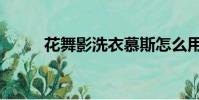 花舞影洗衣慕斯怎么用(花舞影)