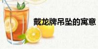 戴龍牌吊墜的寓意(戴龍)