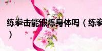 練拳擊能鍛煉身體嗎(練拳擊能打過普通人嗎)