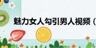 魅力女人勾引男人視頻(男人靠女人)