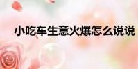 小吃車生意火爆怎么說說(小吃車生意)