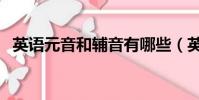 英語元音和輔音有哪些(英語元音和輔音)