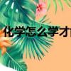 化學怎么學才能快速提高初三（化學怎么學）