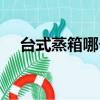 臺式蒸箱哪個牌子好（蒸箱哪個牌子好）