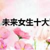 未來女生十大緊缺職業（未來十年熱門職業）