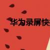 華為錄屏快捷鍵在哪（華為錄屏快捷鍵）