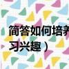 簡答如何培養學生的興趣（如何培養學生的學習興趣）