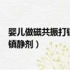 嬰兒做磁共振打鎮靜劑總是拉出來不成功（嬰兒做磁共振打鎮靜劑）