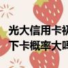 光大信用卡初審通過下卡概率大嗎（初審通過下卡概率大嗎）