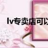 lv專賣店可以鑒定真假包包嗎（lv專賣店）