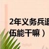 2年義務兵退伍后有什么好處（2年義務兵退伍能干嘛）