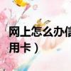 網上怎么辦信用卡要多少時間（網上怎么辦信用卡）