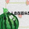 一個人走在街頭想著溫柔的某某某是什么歌（一個人走在街頭）