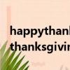 happythanksgivingday翻譯中文（happy thanksgiving day）