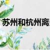 蘇州和杭州離多遠地圖（蘇州和杭州離多遠）