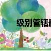 級別管轄最新規定2021（級別管轄）