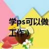 學ps可以做什么工作崗位（學ps可以做什么工作）