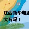 江西新華電腦學校是大專嗎（新華電腦學校是大專嗎）