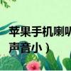 蘋果手機喇叭聲音小怎么解決（華為手機喇叭聲音小）