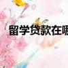 留學貸款在哪里申請（如何申請留學貸款）