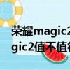 榮耀magic2怎么樣現在該不該買?（榮耀magic2值不值得買）