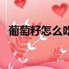 葡萄籽怎么吃一天吃幾個（葡萄籽怎么吃）