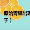 原始青瓷出現的時間（原始青瓷開始燒造起始于）