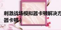刺激戰場模擬器卡頓解決方法(刺激戰場模擬器卡頓)
