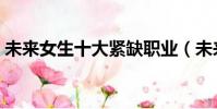 未來女生十大緊缺職業(未來十年熱門職業)