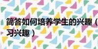 簡答如何培養學生的興趣(如何培養學生的學習興趣)