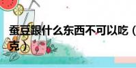 蠶豆跟什么東西不可以吃(蠶豆與什么食物相克)