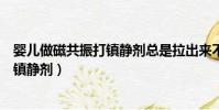 嬰兒做磁共振打鎮靜劑總是拉出來不成功(嬰兒做磁共振打鎮靜劑)