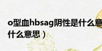 o型血hbsag陰性是什么意思(hbsag陰性是什么意思)