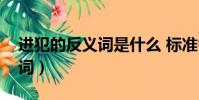 進犯的反義詞是什么 標準答案(進犯的反義詞)