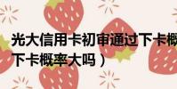 光大信用卡初審通過下卡概率大嗎(初審通過下卡概率大嗎)