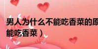 男人為什么不能吃香菜的原因(男人為什么不能吃香菜)