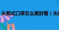頭戴式口罩怎么戴好看(頭戴式口罩怎么戴)
