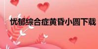 憂郁綜合癥黃昏小圓下載(憂郁綜合癥)