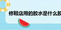 修鞋店用的膠水是什么膠水(修鞋店)