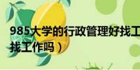 985大學的行政管理好找工作嗎(行政管理好找工作嗎)