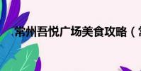 常州吾悅廣場美食攻略(常州吾悅廣場)